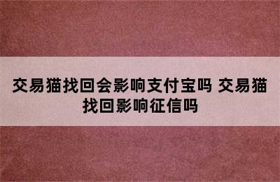 交易猫找回会影响支付宝吗 交易猫找回影响征信吗